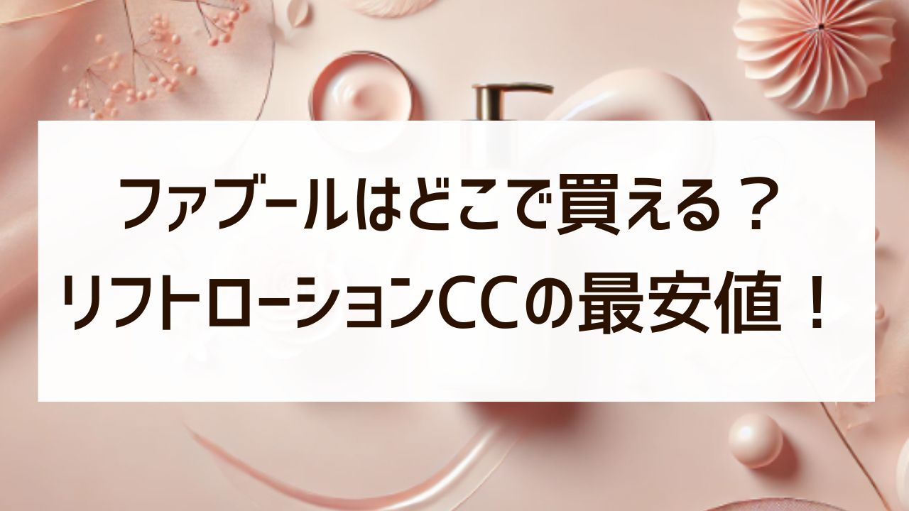 ファブール化粧水はどこで買える？リフトローションCCの最安値や使い方も！