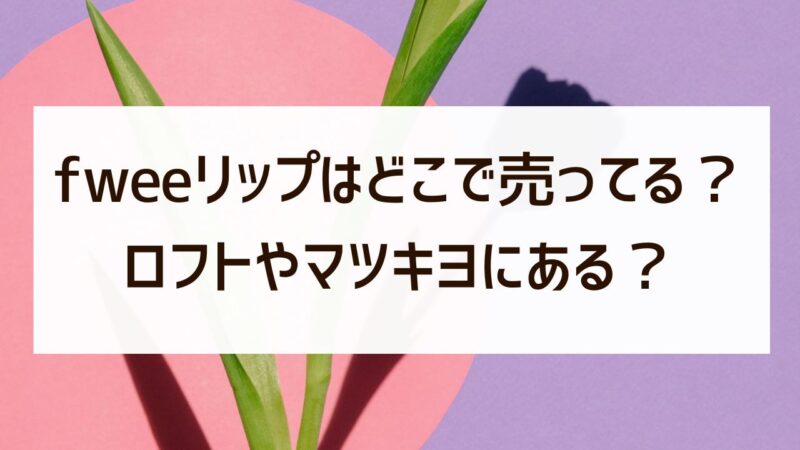 fweeリップはどこで売ってる？