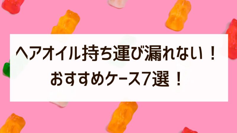 ヘアオイル持ち運び漏れない！100均や無印のおすすめケース7選！