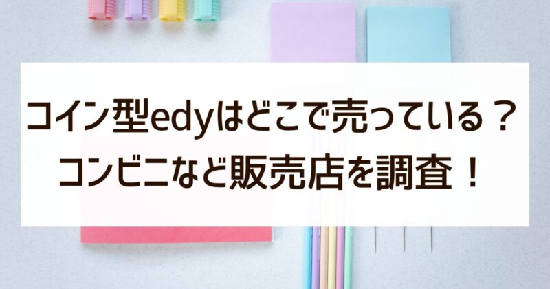 コイン型edy　どこで売ってる　コンビニ　販売店