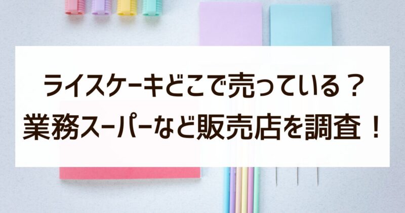 ライスケーキ　どこで売ってる　業務スーパー　販売店　調査