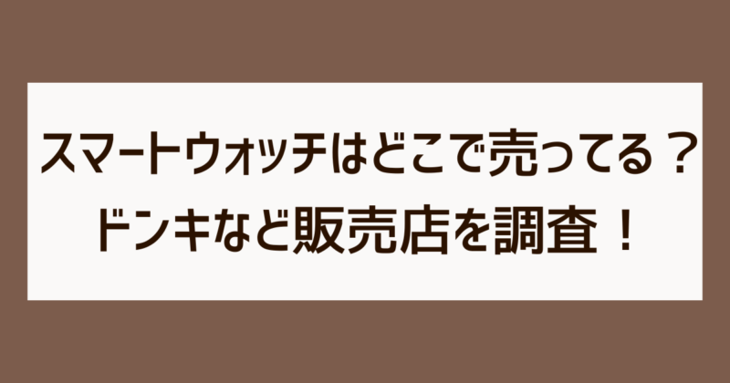 スマートウォッチ　どこで売ってる　ドンキ　販売店