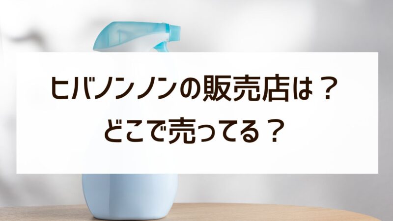 ヒバノンノンの販売店は？ホームセンターやドラッグストアで買える？