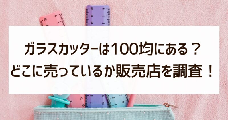 ガラスカッター　100均　どこに売ってる　販売店