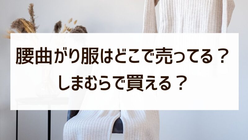 腰曲がり服はしまむらで買える？どこで売ってるか販売店を調査！