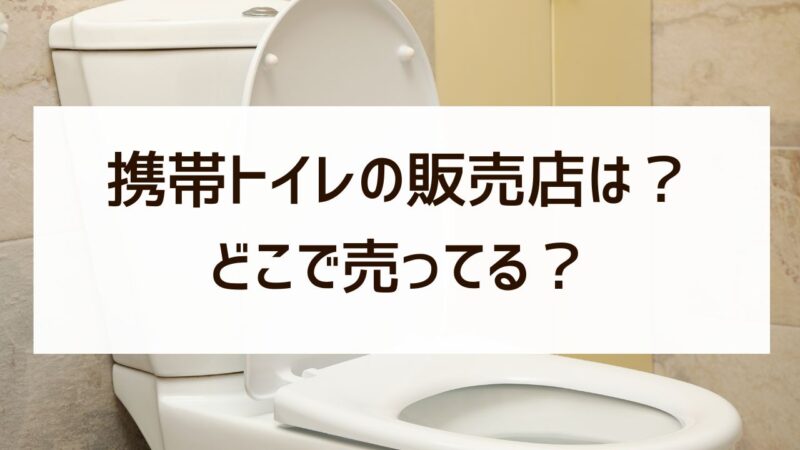 携帯トイレはどこで売ってる？ダイソー100均にある？販売店まとめ！