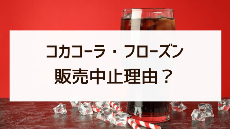 コカコーラ・フローズンの販売中止理由？