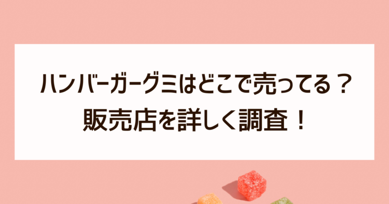 ハンバーガーグミ　どこで売ってる　販売店　調査