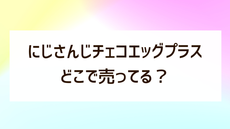 にじさんじチョコエッグプラスはどこで売ってる