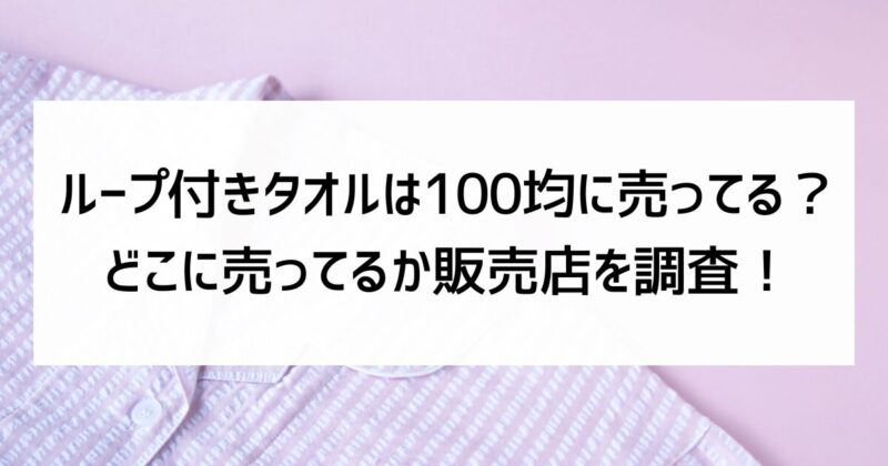 ループ付きタオル　100均　売ってる　販売店　調査