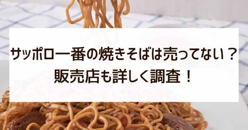 サッポロ一番　焼きそば　売ってない　販売店　調査