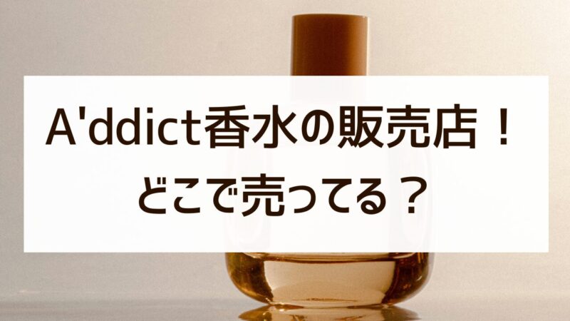 addict エイディクト　香水 どこで売ってる ロフト 販売 店舗