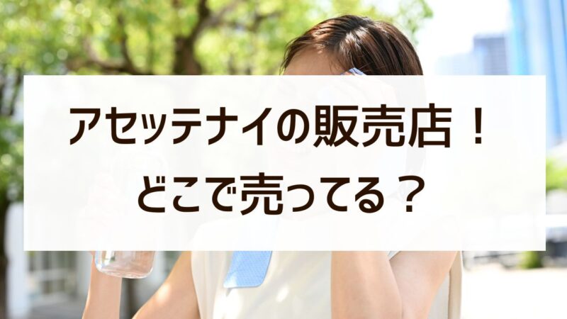 アセッテナイはドンキやマツキヨで買える？どこで売ってるか販売店を調査！