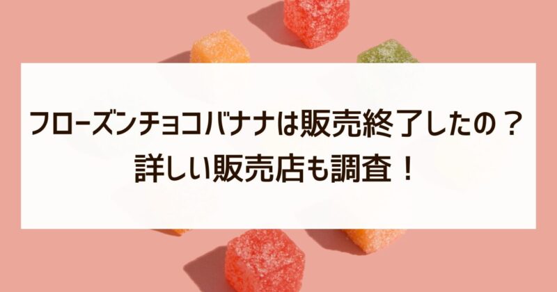 フローズンチョコバナナ　販売終了　販売店　調査