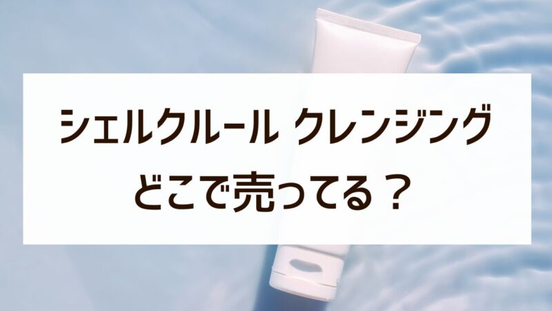 シェルクルール　クレンジング　ドンキ　どこで買える　販売　店舗
