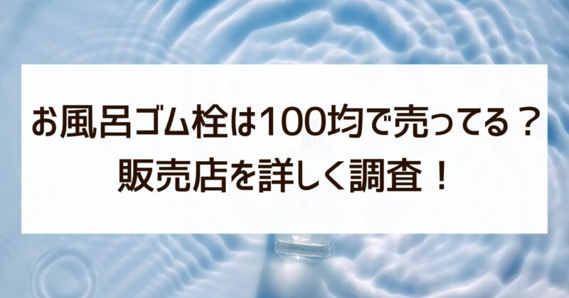 お風呂ゴム栓　100均　売ってる　販売店　調査