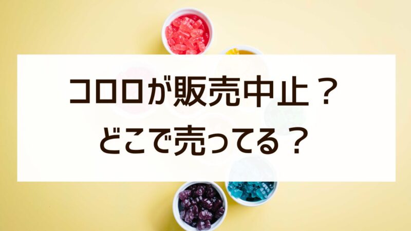 コロロは販売中止って本当？今どこで買えるかコンビニなど徹底調査！