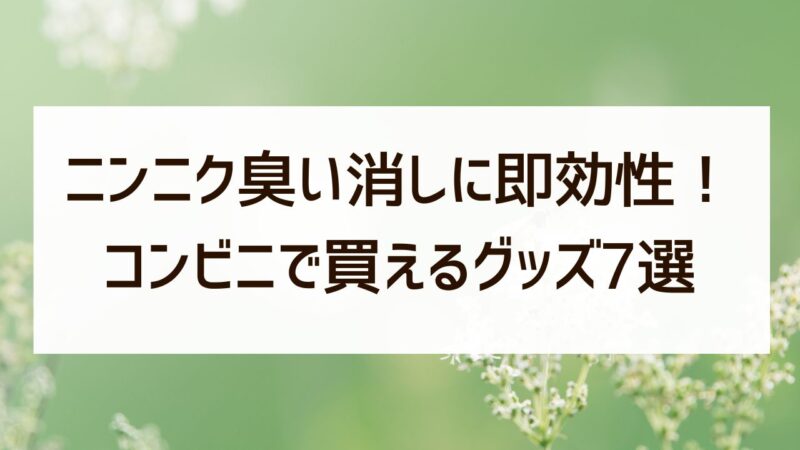 ニンニク臭い消しに即効性！コンビニで買える神対策グッズ7選