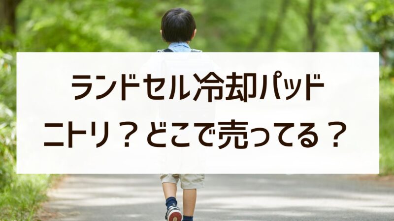 ランドセル冷却パッド　ニトリ　西松屋　どこで売ってる　おすすめ