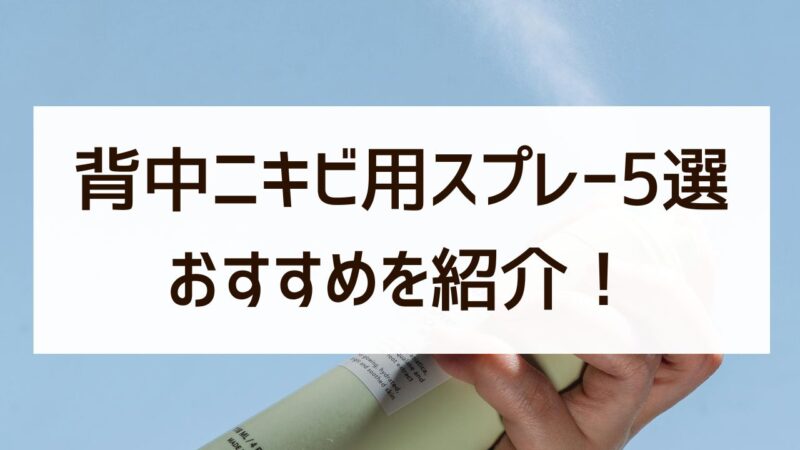 迷ったらコレ！背中ニキビ用スプレーの人気おすすめランキング【市販＆通販対応】