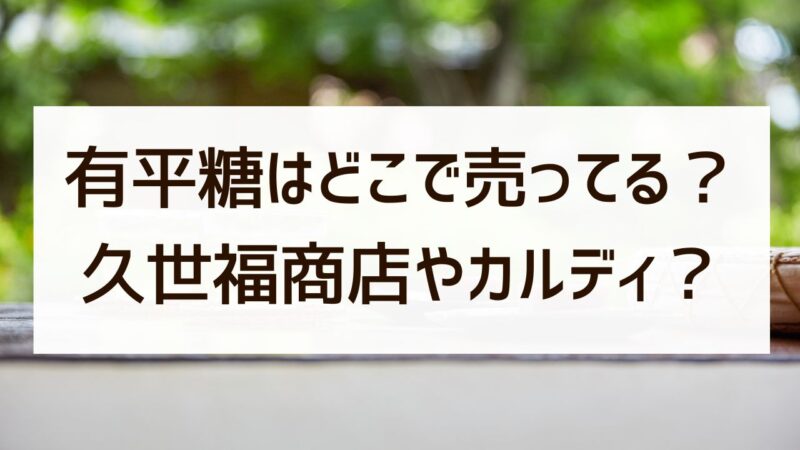 有平糖はどこで売ってる？久世福商店・イオン・カルディ・老舗や通販の販売店まとめ