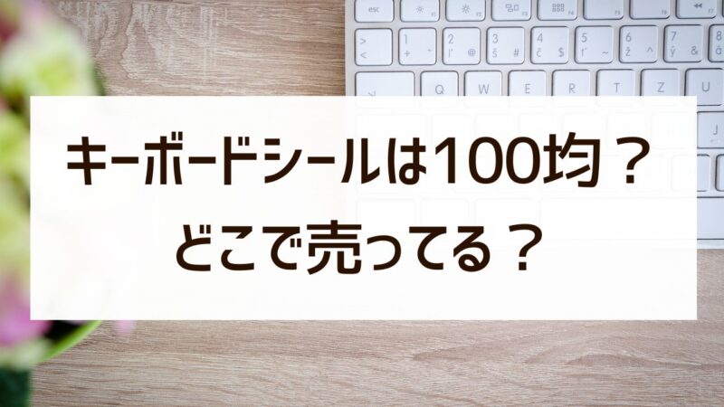キーボードシールは100均で買える？どこで売ってるか販売店まとめ！