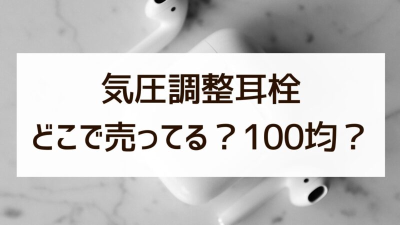 気圧調整耳栓はどこで売ってる？100均やドラッグストア？飛行機用や子供用も！