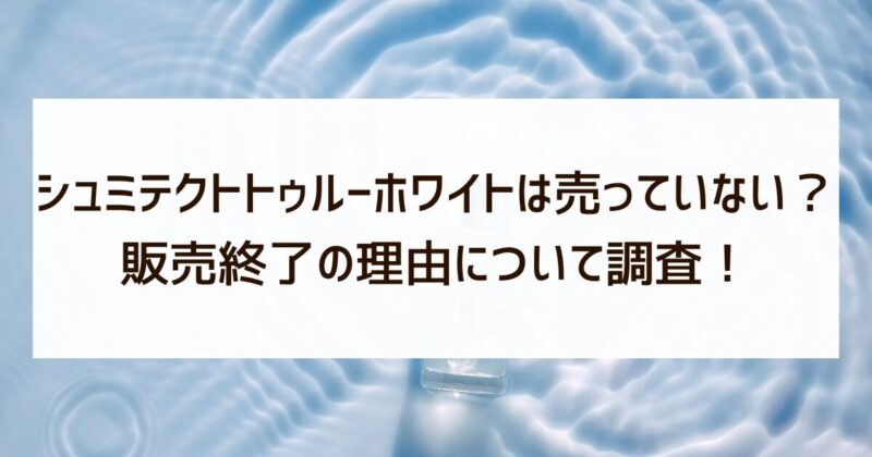 シュミテクトトゥルーホワイト　売ってない　販売終了　調査