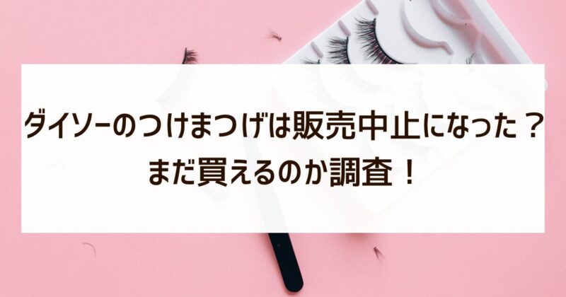 ダイソー　つけまつげ　販売中止　まだ買える　調査