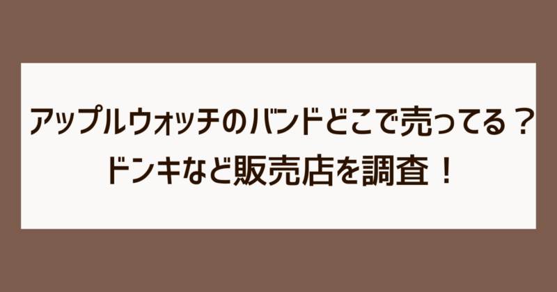 アップルウォッチ　バンド　どこで売ってる　ドンキ　販売店　調査