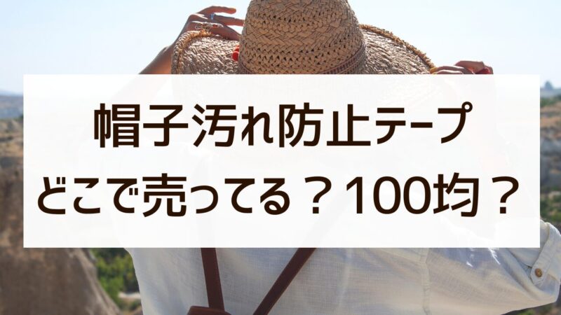 帽子汚れ防止テープ セリア 100均 買える？ ワークマン 無印 ドンキ 代用 徹底調査