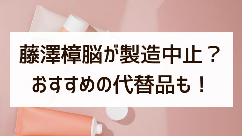 なぜ 藤澤樟脳 製造中止 理由 おすすめ 代替品