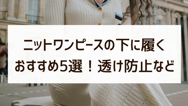 ニットワンピース 下 履くもの おすすめ5選 透け防止 寒さ対策 最適