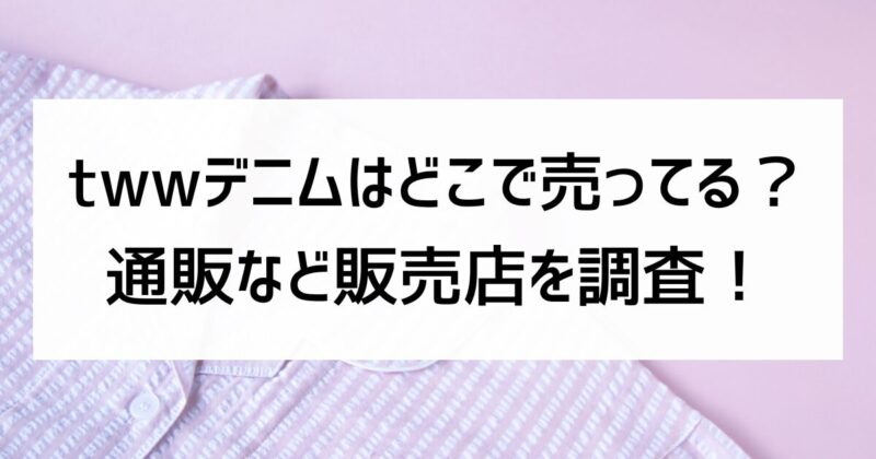 twwデニム　どこで売ってる　通販　販売店　調査