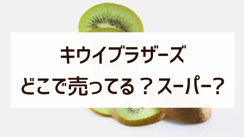 キウイブラザーズ どこで売ってる？ スーパー 通販 買える場所