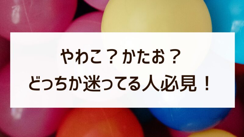 やわこ かたお どっち 口コミ 迷ってる人必見